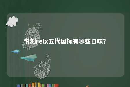 悦刻relx五代国标有哪些口味？ 